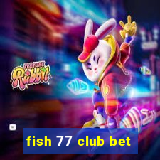 fish 77 club bet